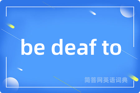 be deaf to