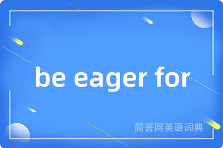 be eager for是什么意思,be eager for的中文翻译 be eager for