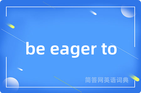 be eager to是什么意思,be eager to的中文翻译 be eager to