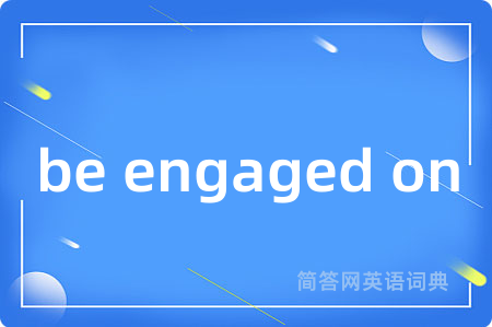 be engaged on是什么意思,be engaged on的中文翻译 be engaged on