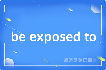be exposed to