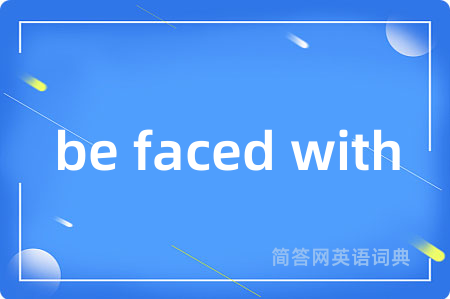be faced with