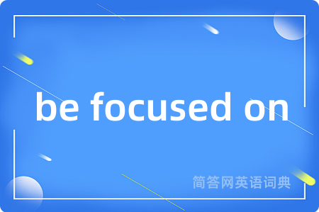 be focused on是什么意思,be focused on的中文翻译 be focused on