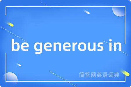 be generous in