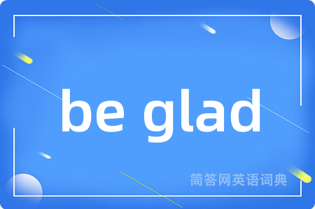 be glad