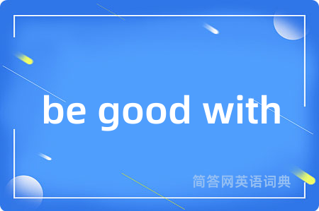be good with是什么意思,be good with的中文翻译 be good with