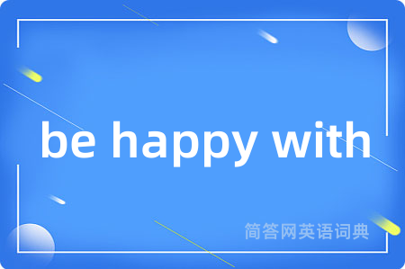 be happy with是什么意思,be happy with的中文翻译 be happy with