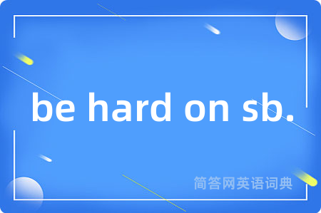 be hard on sb.