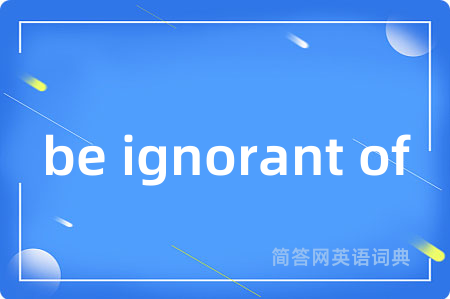be ignorant of
