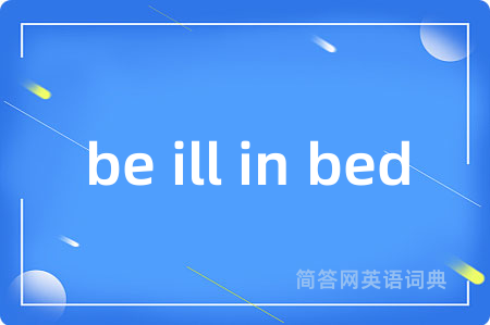 be ill in bed