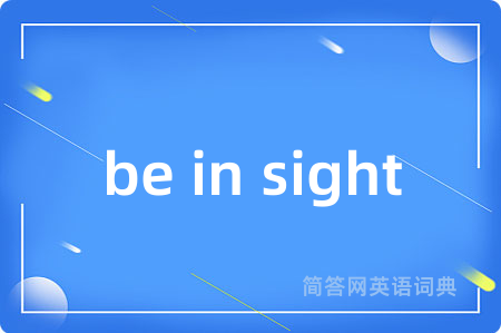be in sight