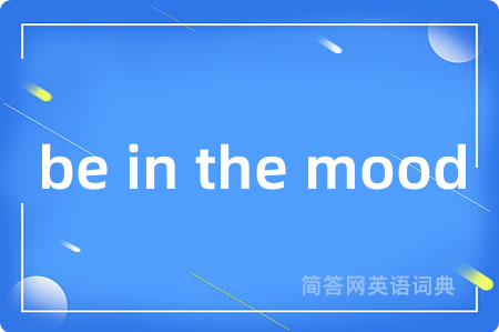 be in the mood是什么意思,be in the mood的中文翻译 be in the mood