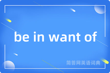be in want of是什么意思,be in want of的中文翻译 be in want of
