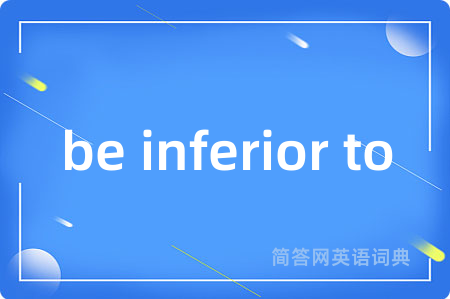 be inferior to是什么意思,be inferior to的中文翻译 be inferior to