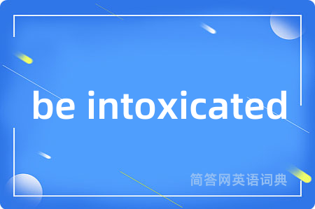 be intoxicated