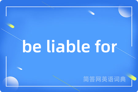 be liable for是什么意思,be liable for的中文翻译 be liable for