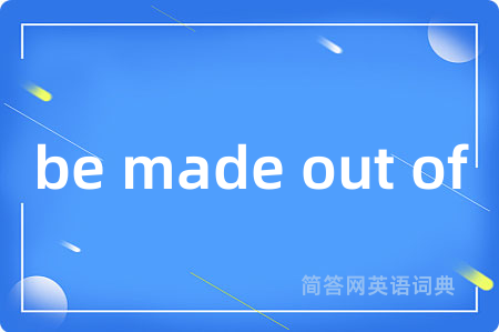 be made out of是什么意思,be made out of的中文翻译 be made out of