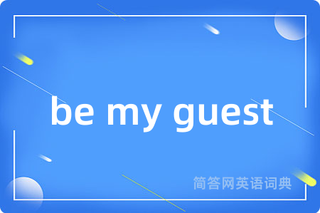 be my guest