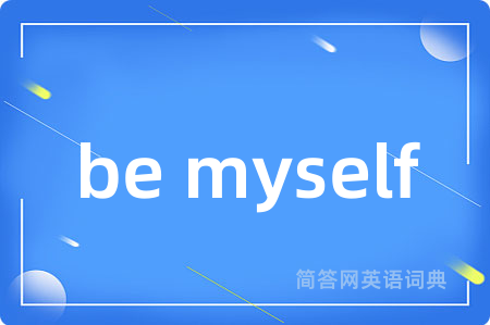 be myself是什么意思,be myself的中文翻译 be myself