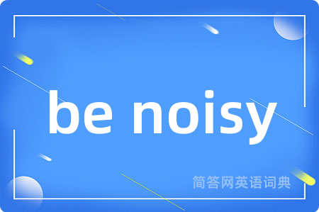 be noisy