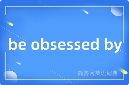 be obsessed by