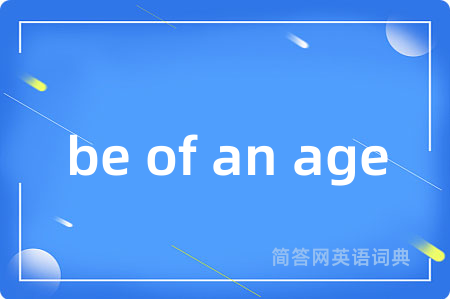 be of an age是什么意思,be of an age的中文翻译 be of an age