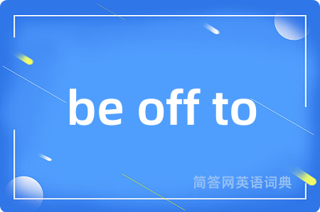 be off to