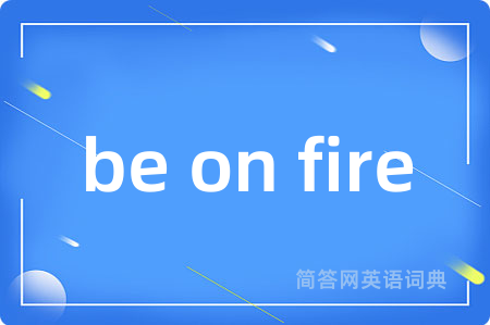 be on fire是什么意思,be on fire的中文翻译 be on fire