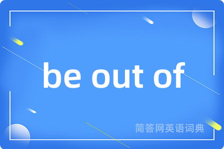 be out of