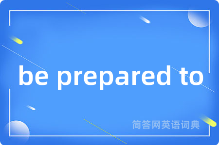 be prepared to