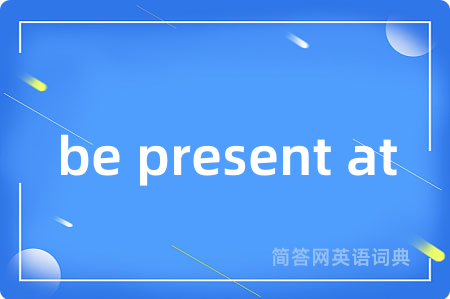 be present at