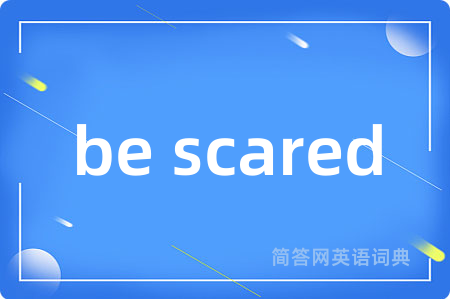 be scared