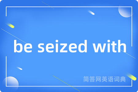 be seized with是什么意思,be seized with的中文翻译 be seized with