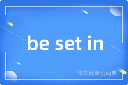 be set in是什么意思,be set in的中文翻译 be set in