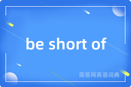 be short of是什么意思,be short of的中文翻译 be short of