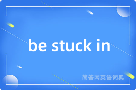 be stuck in是什么意思,be stuck in的中文翻译 be stuck in