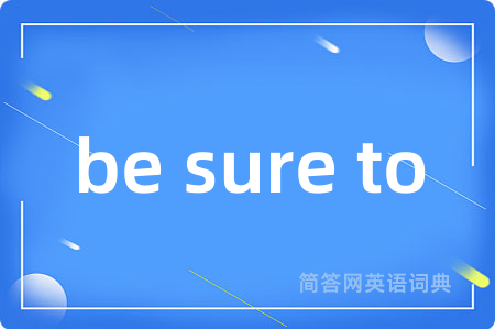 be sure to是什么意思,be sure to的中文翻译 be sure to