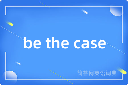 be the case是什么意思,be the case的中文翻译 be the case