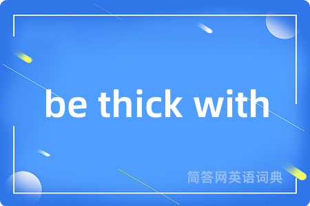 be thick with是什么意思,be thick with的中文翻译 be thick with
