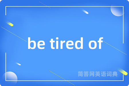 be tired of是什么意思,be tired of的中文翻译 be tired of