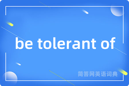 be tolerant of