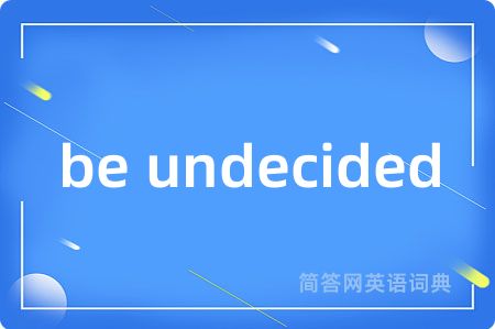 be undecided