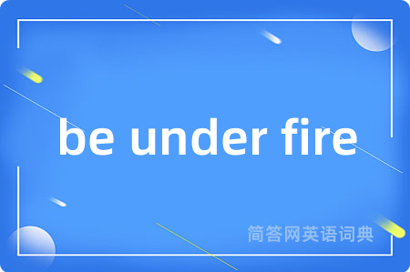 be under fire