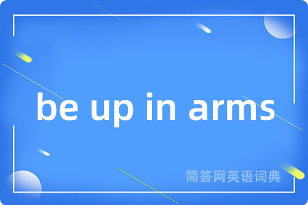 be up in arms