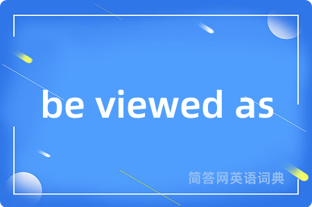 be viewed as是什么意思,be viewed as的中文翻译 be viewed as