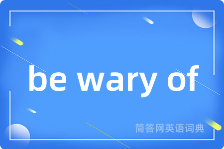 be wary of
