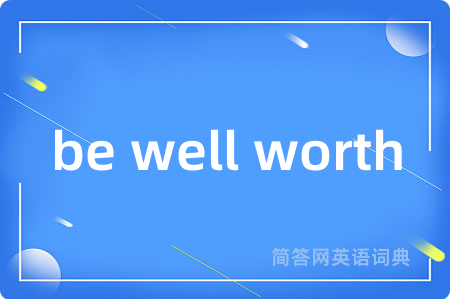 be well worth