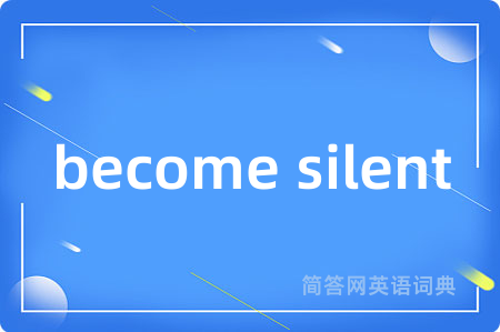 become silent是什么意思,become silent的中文翻译 become silent