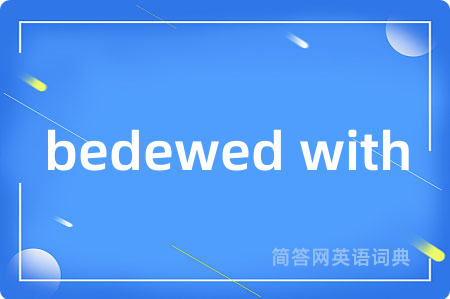 bedewed with