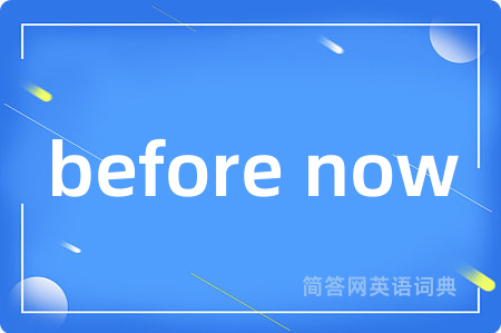 before now是什么意思,before now的中文翻译 before now